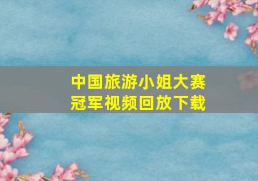 中国旅游小姐大赛冠军视频回放下载