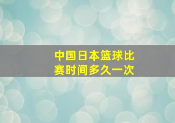 中国日本篮球比赛时间多久一次