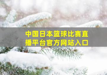 中国日本篮球比赛直播平台官方网站入口