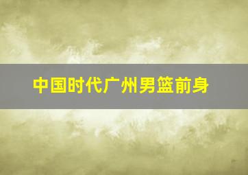 中国时代广州男篮前身