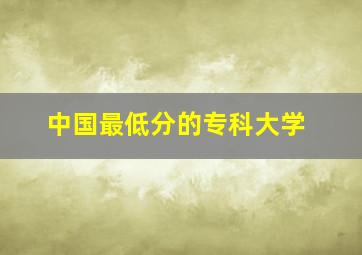 中国最低分的专科大学