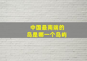 中国最南端的岛是哪一个岛屿