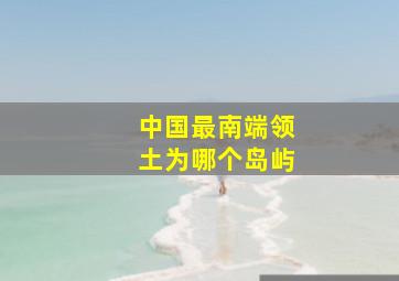 中国最南端领土为哪个岛屿