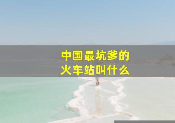 中国最坑爹的火车站叫什么