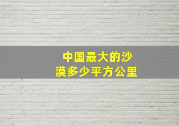 中国最大的沙漠多少平方公里