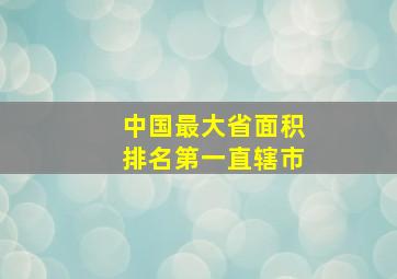 中国最大省面积排名第一直辖市