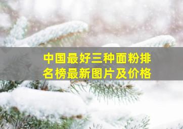 中国最好三种面粉排名榜最新图片及价格