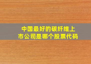 中国最好的碳纤维上市公司是哪个股票代码