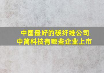 中国最好的碳纤维公司中简科技有哪些企业上市