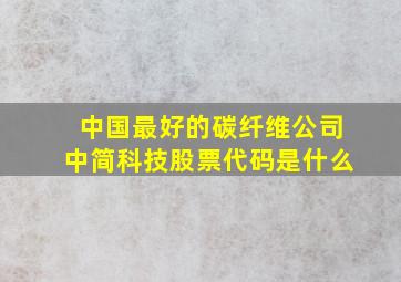 中国最好的碳纤维公司中简科技股票代码是什么