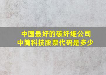 中国最好的碳纤维公司中简科技股票代码是多少