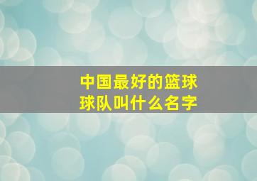 中国最好的篮球球队叫什么名字