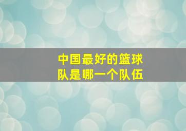 中国最好的篮球队是哪一个队伍