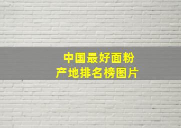 中国最好面粉产地排名榜图片