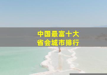 中国最富十大省会城市排行