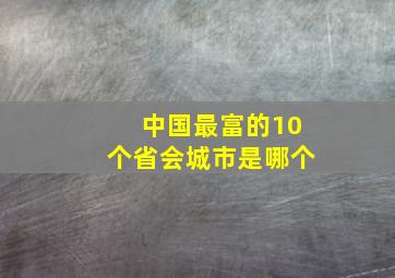 中国最富的10个省会城市是哪个