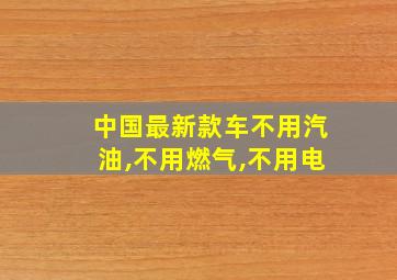 中国最新款车不用汽油,不用燃气,不用电