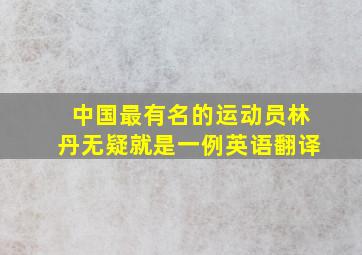 中国最有名的运动员林丹无疑就是一例英语翻译