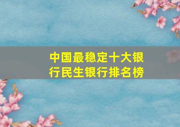 中国最稳定十大银行民生银行排名榜