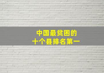 中国最贫困的十个县排名第一