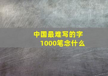 中国最难写的字1000笔念什么