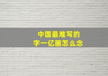 中国最难写的字一亿画怎么念