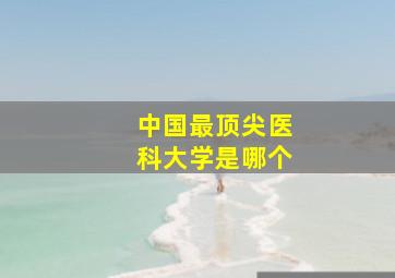 中国最顶尖医科大学是哪个