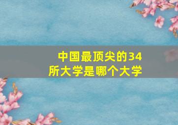 中国最顶尖的34所大学是哪个大学