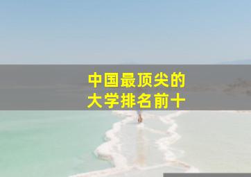 中国最顶尖的大学排名前十