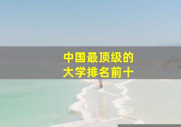 中国最顶级的大学排名前十