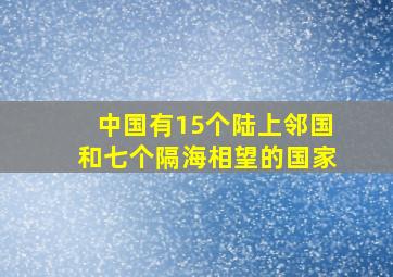 中国有15个陆上邻国和七个隔海相望的国家