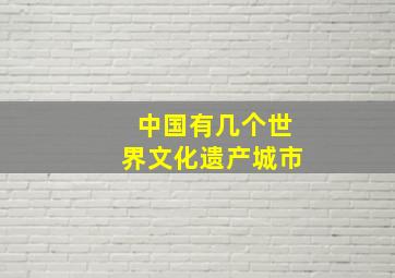 中国有几个世界文化遗产城市