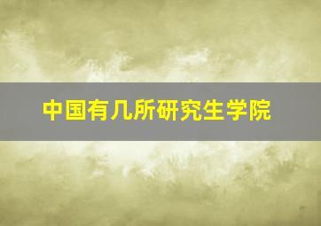 中国有几所研究生学院