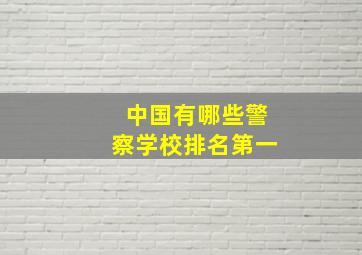 中国有哪些警察学校排名第一