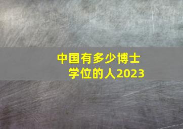 中国有多少博士学位的人2023