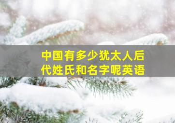 中国有多少犹太人后代姓氏和名字呢英语