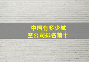 中国有多少航空公司排名前十