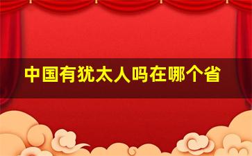 中国有犹太人吗在哪个省