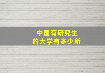 中国有研究生的大学有多少所