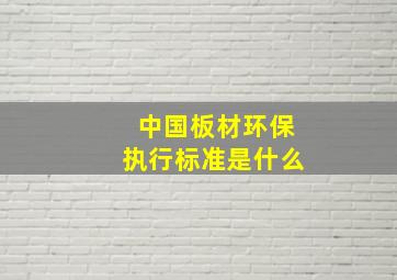 中国板材环保执行标准是什么