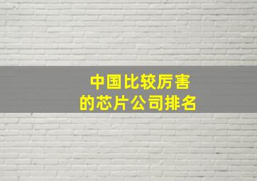 中国比较厉害的芯片公司排名