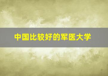 中国比较好的军医大学