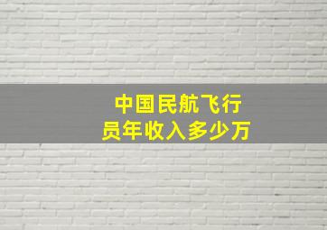 中国民航飞行员年收入多少万