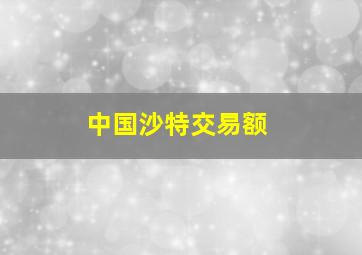 中国沙特交易额