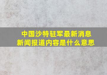 中国沙特驻军最新消息新闻报道内容是什么意思