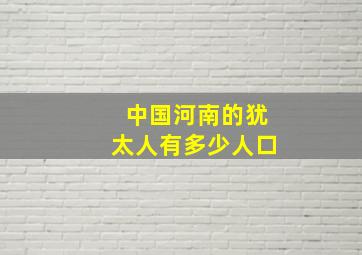 中国河南的犹太人有多少人口