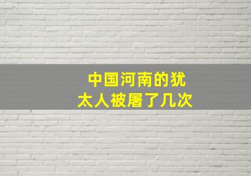 中国河南的犹太人被屠了几次