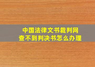 中国法律文书裁判网查不到判决书怎么办理