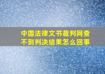 中国法律文书裁判网查不到判决结果怎么回事