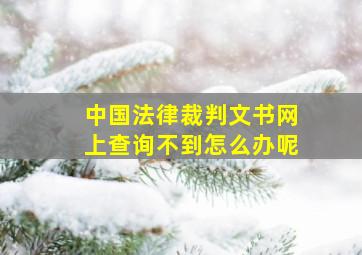 中国法律裁判文书网上查询不到怎么办呢